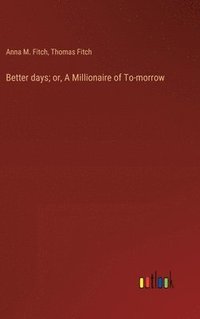 bokomslag Better days; or, A Millionaire of To-morrow