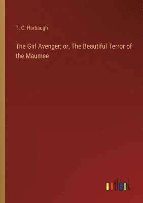 T C Harbaugh, T. C. Harbaugh - Girl Avenger; or, The Beautiful Terror of the Maumee, Häftad