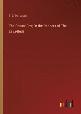 The Squaw Spy; Or the Rangers of The Lava-Beds 1