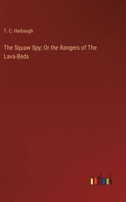 T C Harbaugh, T. C. Harbaugh - Squaw Spy; Or the Rangers of The Lava-Beds, Inbunden