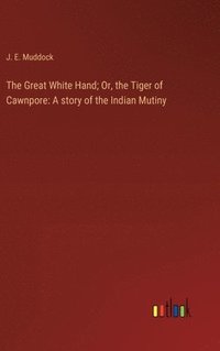 bokomslag The Great White Hand; Or, the Tiger of Cawnpore