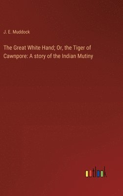 bokomslag Great White Hand; Or, the Tiger of Cawnpore