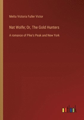 Metta Victoria Fuller Victor - Nat Wolfe; Or, The Gold Hunters, Häftad