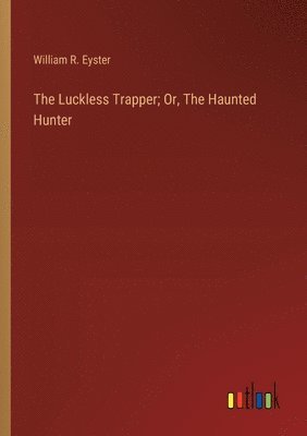 bokomslag The Luckless Trapper; Or, The Haunted Hunter