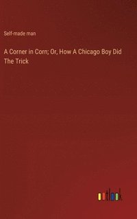 bokomslag A Corner in Corn; Or, How A Chicago Boy Did The Trick