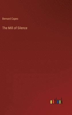 Bernard Capes - Mill of Silence, Inbunden