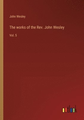 bokomslag The works of the Rev. John Wesley