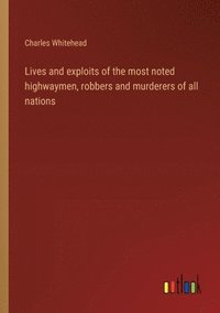 bokomslag Lives and exploits of the most noted highwaymen, robbers and murderers of all nations
