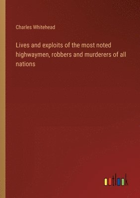 bokomslag Lives and exploits of the most noted highwaymen, robbers and murderers of all nations