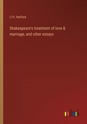 Shakespeare's treatment of love & marriage, and other essays 1