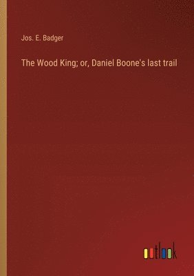 Wood King; or, Daniel Boone's last trail