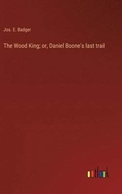 bokomslag The Wood King; or, Daniel Boone's last trail