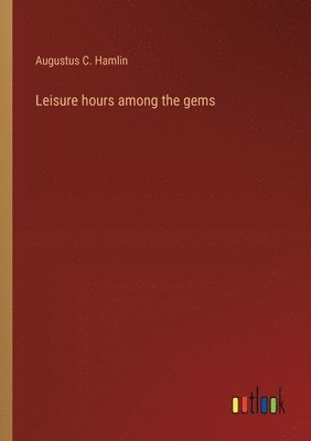 bokomslag Leisure hours among the gems