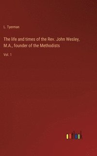 bokomslag The life and times of the Rev. John Wesley, M.A., founder of the Methodists