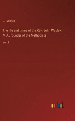 bokomslag The life and times of the Rev. John Wesley, M.A., founder of the Methodists