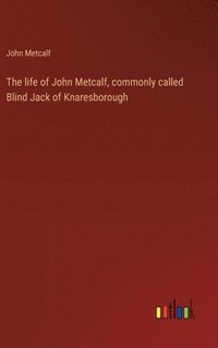 bokomslag The life of John Metcalf, commonly called Blind Jack of Knaresborough