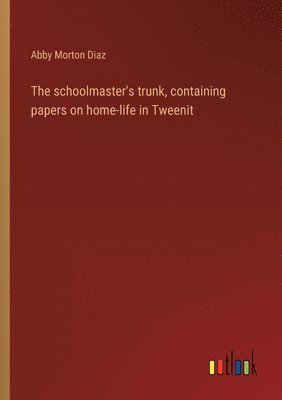 Abby Morton Diaz - schoolmaster's trunk, containing papers on home-life in Tweenit, Häftad