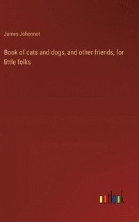 bokomslag Book of cats and dogs, and other friends, for little folks