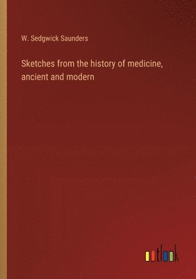 Sketches from the history of medicine, ancient and modern 1