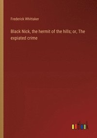 bokomslag Black Nick, the hermit of the hills; or, The expiated crime