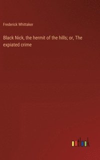 bokomslag Black Nick, the hermit of the hills; or, The expiated crime