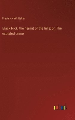 bokomslag Black Nick, the hermit of the hills; or, The expiated crime