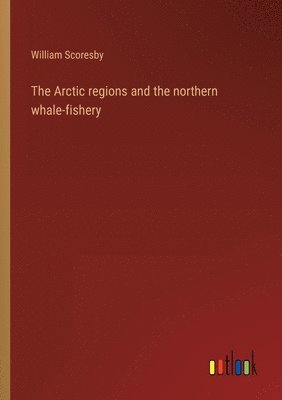 bokomslag The Arctic regions and the northern whale-fishery