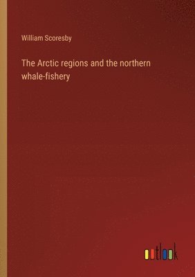 Arctic regions and the northern whale-fishery