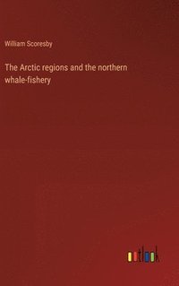 bokomslag The Arctic regions and the northern whale-fishery