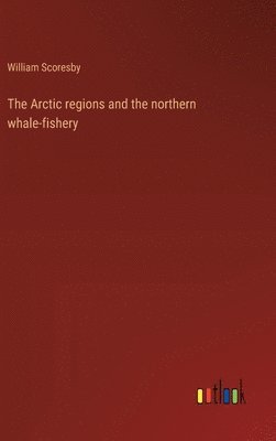 The Arctic regions and the northern whale-fishery 1