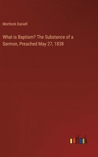 bokomslag What is Baptism? The Substance of a Sermon, Preached May 27, 1838