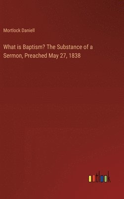 What is Baptism? The Substance of a Sermon, Preached May 27, 1838 1