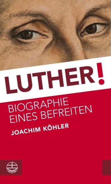 Joachim Kohler - Luther!: Biographie Eines Befreiten, Inbunden