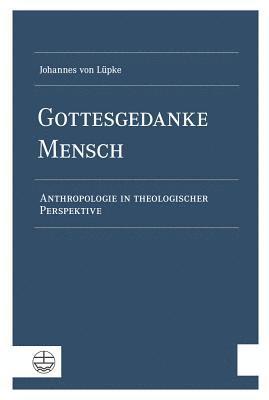 Johannes Von Lupke - Gottesgedanke Mensch: Anthropologie in Theologischer Perspektive, Inbunden