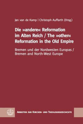 Jan Van De Kamp, Christoph Auffarth - Die Andere Reformation Im Alten Reich / The Other Reformation in the Old Empire: Bremen Und Der Nordwesten Europas / Bremen and North-West Europe, Inbunden