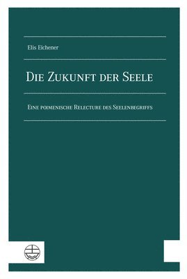 Die Zukunft Der Seele: Eine Poimenische Relecture Des Seelenbegriffs 1