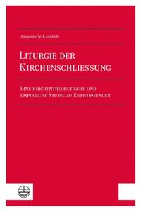 bokomslag Liturgie Der Kirchenschliessung: Eine Kirchentheoretische Und Empirische Studie Zu Entwidmungen