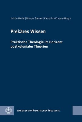 Katharina Krause, Kristin Merle - Prekares Wissen: Praktische Theologie Im Horizont Postkolonialer Theorien. Festschrift Fur Birgit Weyel, Inbunden