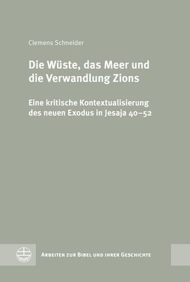 Clemens Schneider - Die Wuste, Das Meer Und Die Verwandlung Zions: Eine Kritische Kontextualisierung Des Neuen Exodus in Jesaja 40-52, Inbunden