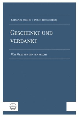 bokomslag Geschenkt Und Verdankt: Was Glauben Denken Macht