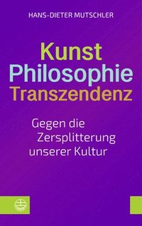 bokomslag Kunst - Philosophie - Transzendenz: Gegen Die Zersplitterung Unserer Kultur