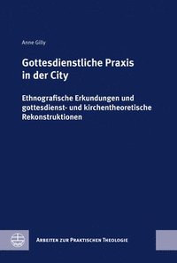 bokomslag Gottesdienstliche PRAXIS in Der City: Ethnografische Erkundungen Und Gottesdienst- Und Kirchentheoretische Rekonstruktionen