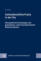 Gottesdienstliche PRAXIS in Der City: Ethnografische Erkundungen Und Gottesdienst- Und Kirchentheoretische Rekonstruktionen 1