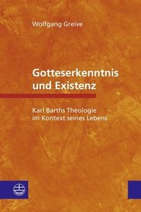 bokomslag Gotteserkenntnis Und Existenz: Karl Barths Theologie Im Kontext Seines Lebens