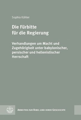 Sophia Kahler - Die Furbitte Fur Die Regierung: Verhandlungen Um Macht Und Zugehorigkeit Unter Babylonischer, Persischer Und Hellenistischer Herrschaft, Inbunden