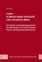 Luther in Martin Rades Zeitschrift Die Christliche Welt: Eine Studie Zur Rezeptionsgeschichte Des Reformators Im Freien Protestantismus Des Deutschen