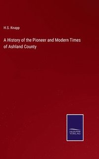 bokomslag A History of the Pioneer and Modern Times of Ashland County