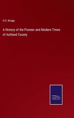 A History of the Pioneer and Modern Times of Ashland County 1