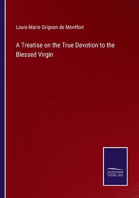 Louis-Marie Grignon De Montfort - Treatise on the True Devotion to the Blessed Virgin, Häftad