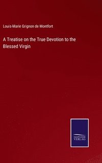 bokomslag A Treatise on the True Devotion to the Blessed Virgin
